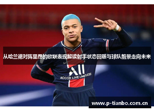 从哈兰德对阵里昂的欧联表现解读射手状态回暖与球队前景走向未来