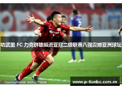 叻武里 FC 力克群雄挺进亚冠二级联赛八强震撼亚洲球坛